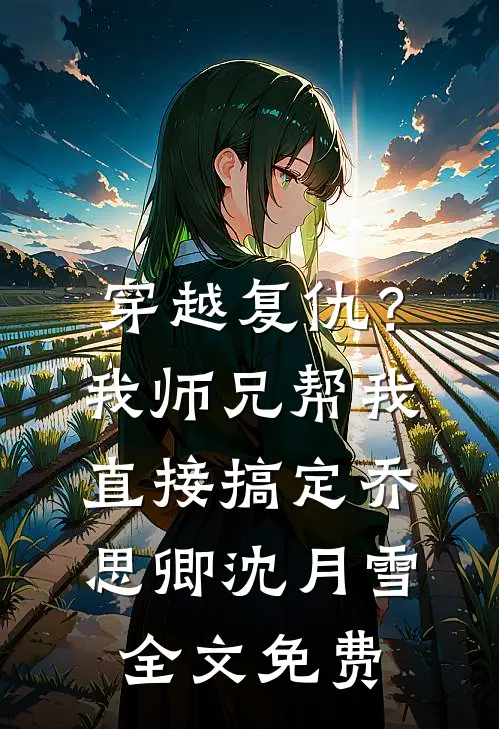 穿越复仇？我师兄帮我直接搞定乔思卿沈月雪全文免费
