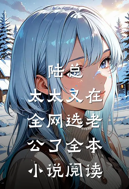 陆总，太太又在全网选老公了全本小说阅读