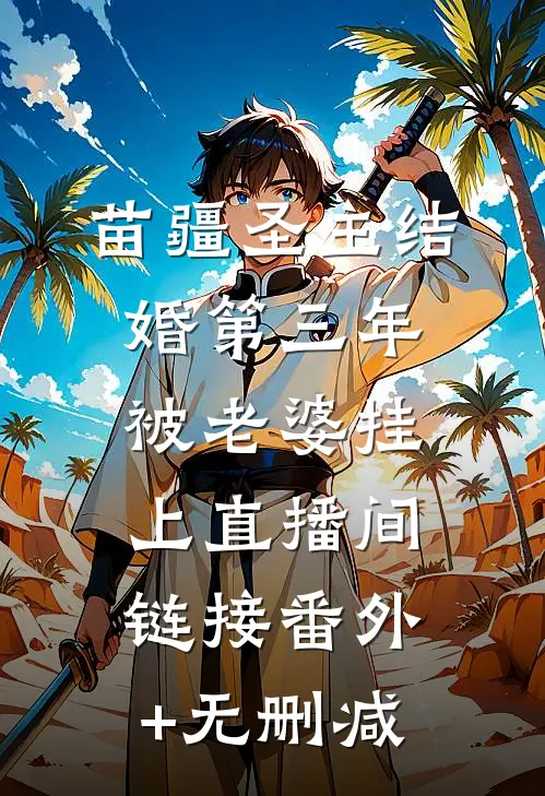 苗疆圣主结婚第三年，被老婆挂上直播间链接番外+无删减