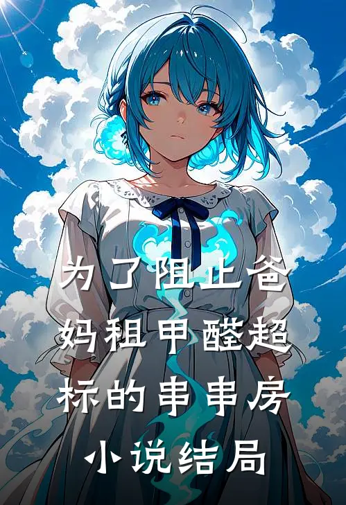 为了阻止爸妈租甲醛超标的串串房小说结局