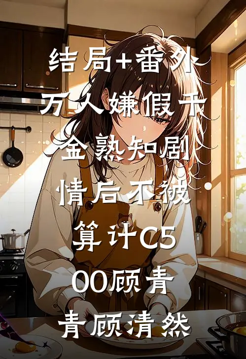 结局+番外万人嫌假千金熟知剧情后不被算计C500顾青青顾清然