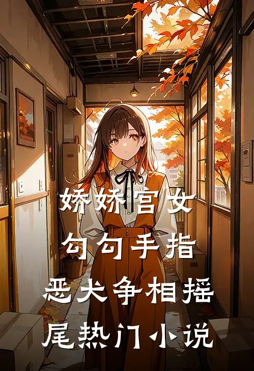 娇娇宫女勾勾手指，恶犬争相摇尾热门小说