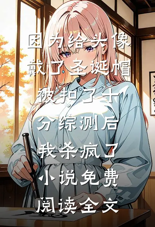 因为给头像戴了圣诞帽被扣了十分综测后，我杀疯了小说免费阅读全文
