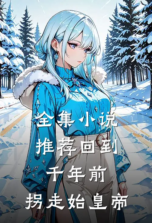全集小说推荐回到千年前，拐走始皇帝