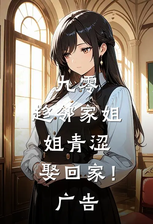 九零：趁邻家姐姐青涩，娶回家！广告