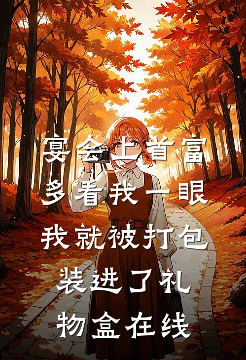 宴会上首富多看我一眼，我就被打包装进了礼物盒在线