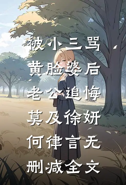 被小三骂黄脸婆后，老公追悔莫及徐妍何律言无删减全文