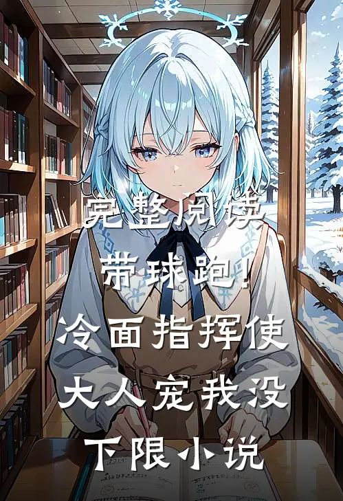 完整阅读带球跑!冷面指挥使大人宠我没下限小说