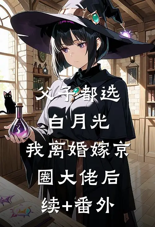 父子都选白月光，我离婚嫁京圈大佬后续+番外
