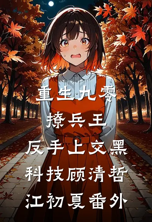 重生九零撩兵王，反手上交黑科技顾清哲江初夏番外