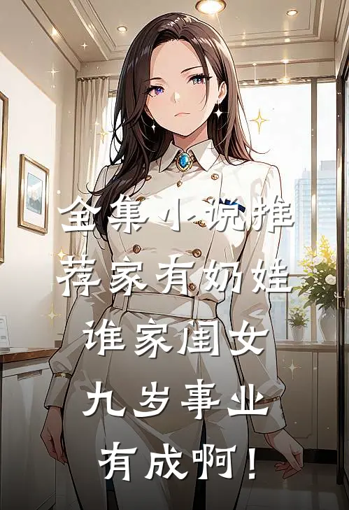 全集小说推荐家有奶娃：谁家闺女九岁事业有成啊！