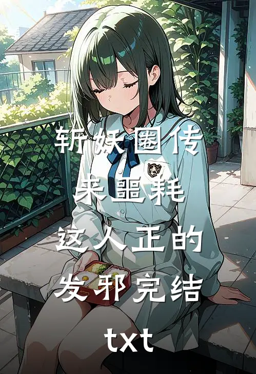 斩妖圈传来噩耗，这人正的发邪完结txt