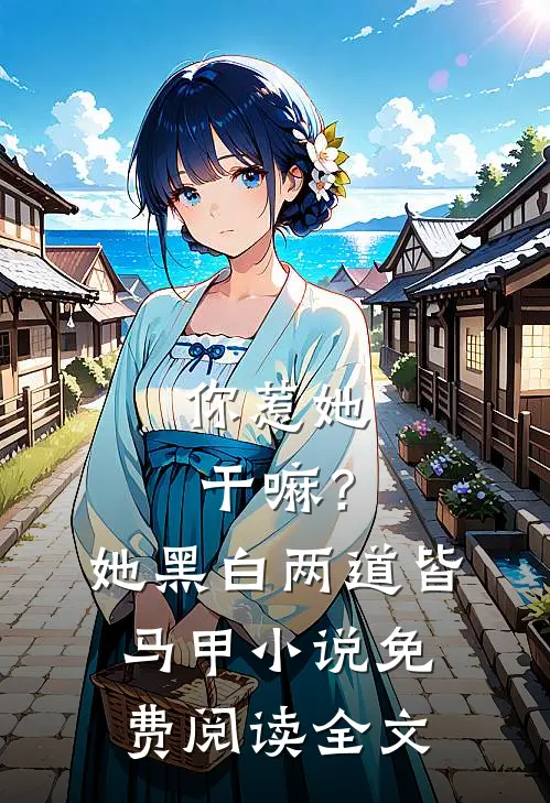 你惹她干嘛？她黑白两道皆马甲小说免费阅读全文