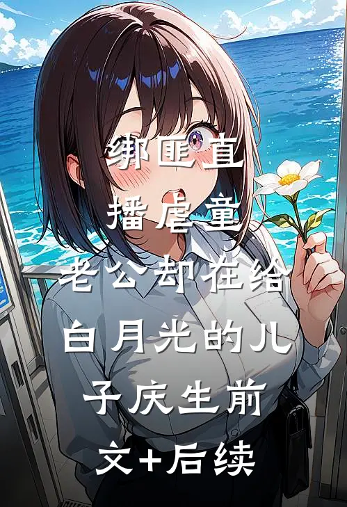绑匪直播虐童，老公却在给白月光的儿子庆生前文+后续