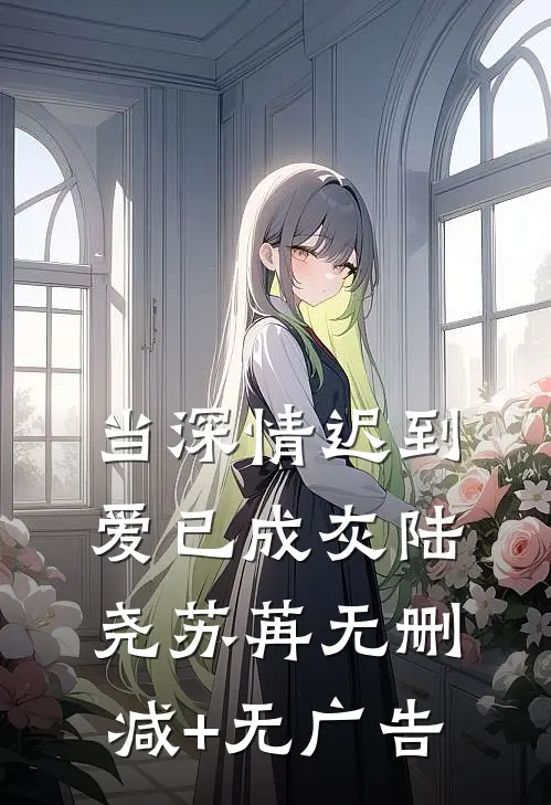 当深情迟到，爱已成灰陆尧苏苒无删减+无广告