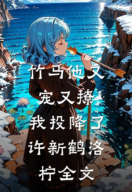 竹马他又宠又撩，我投降了许新鹤洛柠全文