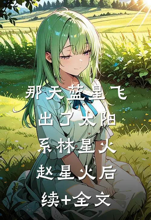 那天蓝星飞出了太阳系林星火赵星火后续+全文