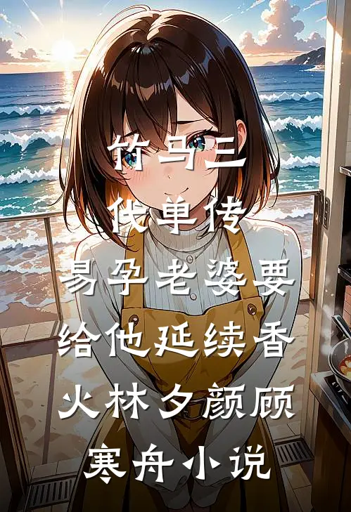 竹马三代单传，易孕老婆要给他延续香火林夕颜顾寒舟小说