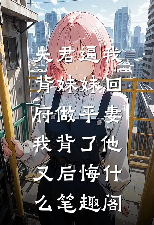 夫君逼我背妹妹回府做平妻，我背了他又后悔什么笔趣阁