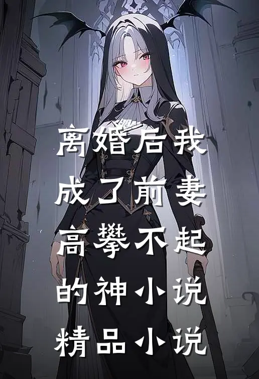 离婚后我成了前妻高攀不起的神小说精品小说
