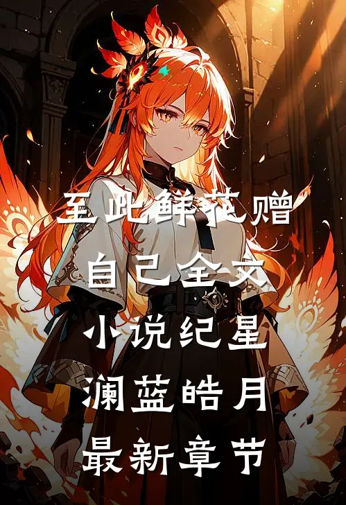 至此鲜花赠自己全文小说纪星澜蓝皓月最新章节