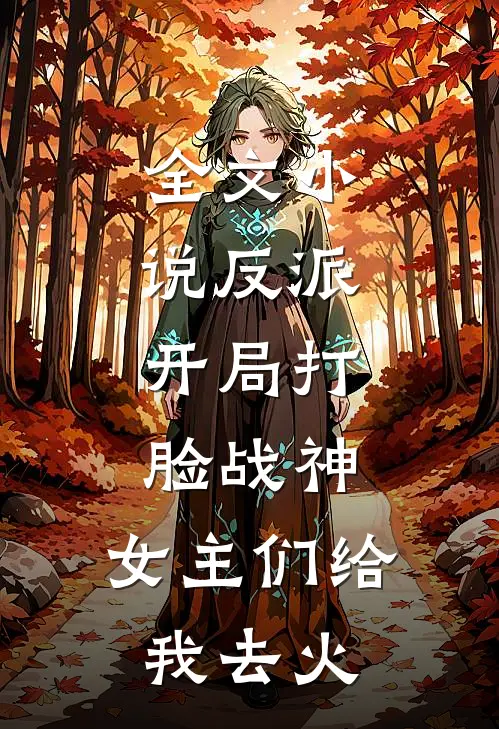 全文小说反派：开局打脸战神，女主们给我去火