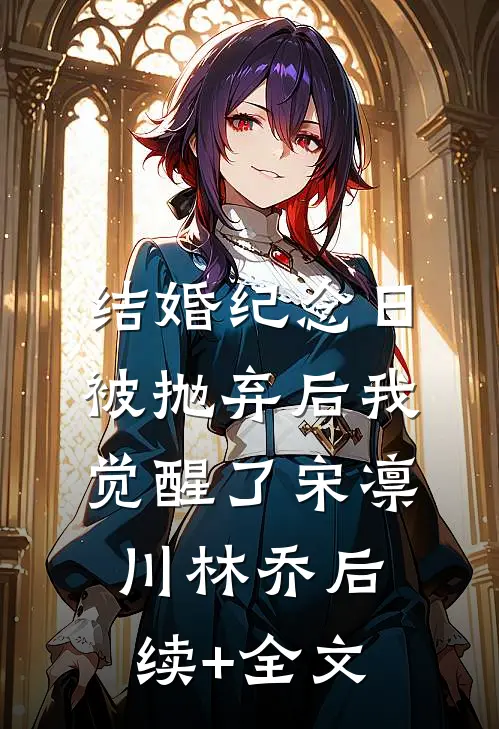 结婚纪念日被抛弃后我觉醒了宋凛川林乔后续+全文