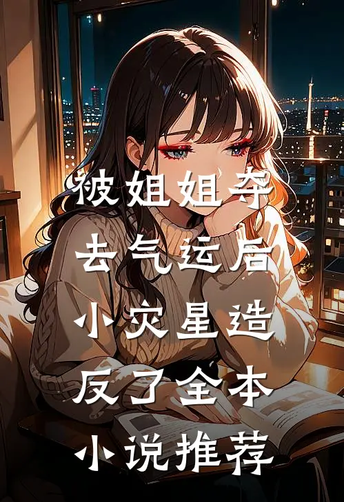 被姐姐夺去气运后，小灾星造反了全本小说推荐