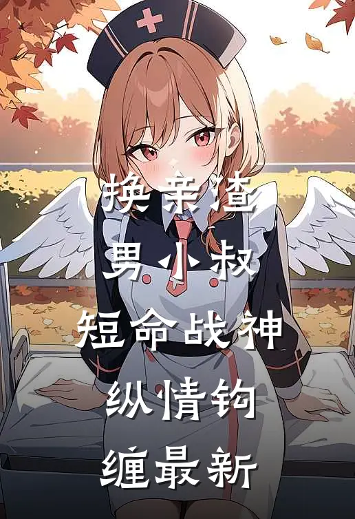 换亲渣男小叔，短命战神纵情钩缠最新