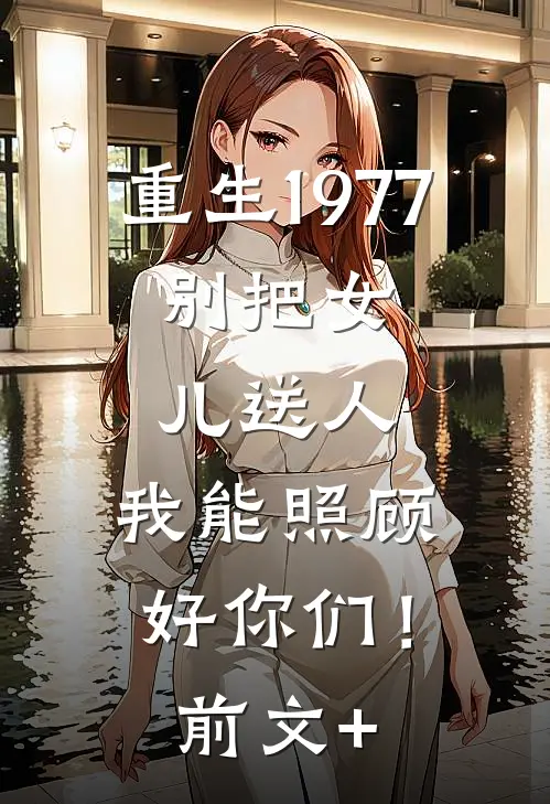 重生1977：别把女儿送人，我能照顾好你们！前文+