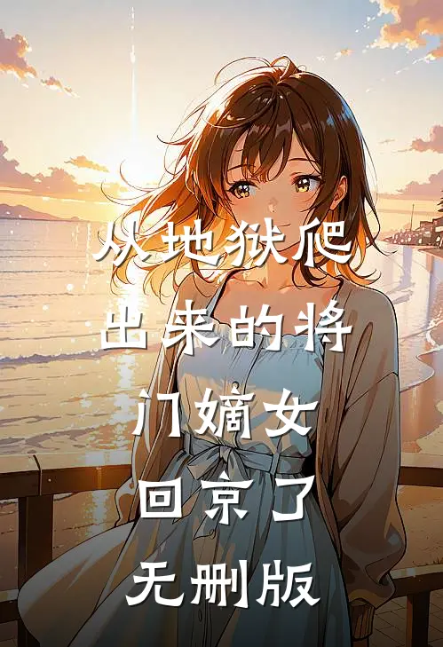 从地狱爬出来的将门嫡女，回京了无删版
