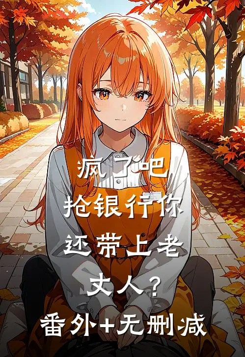 疯了吧，抢银行你还带上老丈人？番外+无删减