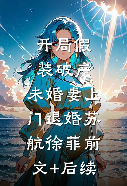 开局假装破产，未婚妻上门退婚苏航徐菲前文+后续