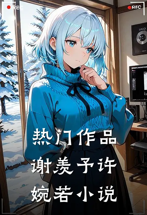 热门作品谢羡予许婉若小说