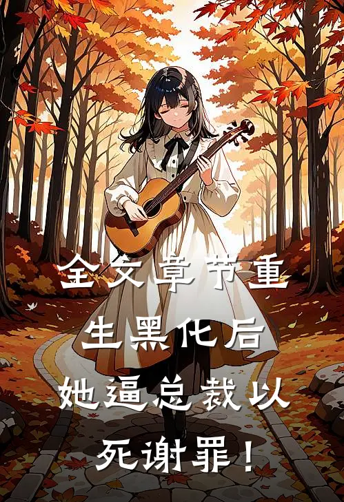 全文章节重生黑化后，她逼总裁以死谢罪！