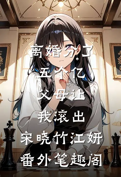 离婚分了五个亿，父母让我滚出：宋晓竹江妍番外笔趣阁