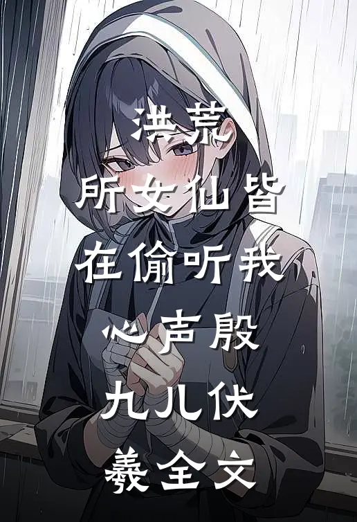 洪荒:所女仙皆在偷听我心声殷九儿伏羲全文