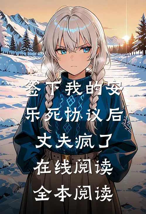 签下我的安乐死协议后，丈夫疯了在线阅读全本阅读