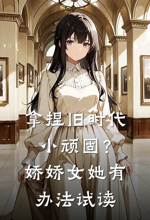 拿捏旧时代小顽固？娇娇女她有办法试读