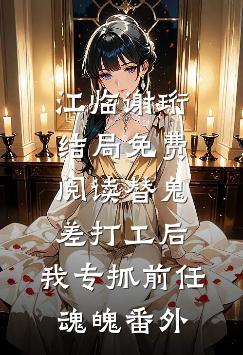 江临谢珩结局免费阅读替鬼差打工后，我专抓前任魂魄番外