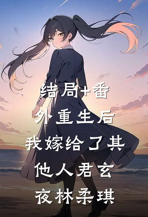 结局+番外重生后，我嫁给了其他人君玄夜林柔琪