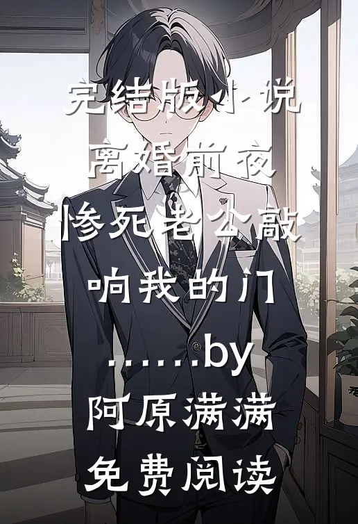 完结版小说离婚前夜，惨死老公敲响我的门……by阿原满满免费阅读
