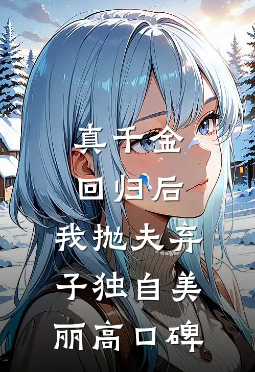 真千金回归后，我抛夫弃子独自美丽高口碑