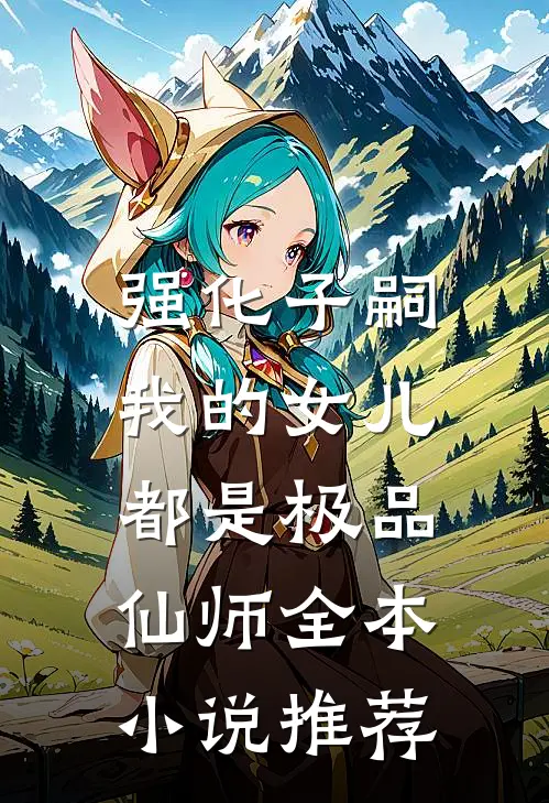 强化子嗣，我的女儿都是极品仙师全本小说推荐