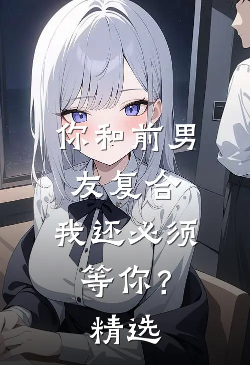 你和前男友复合，我还必须等你？精选