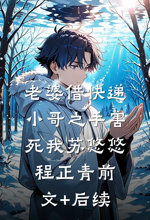 老婆借快递小哥之手害死我苏悠悠程正青前文+后续