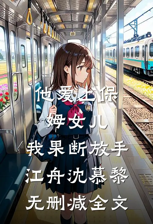 他爱上保姆女儿，我果断放手江舟沈慕黎无删减全文
