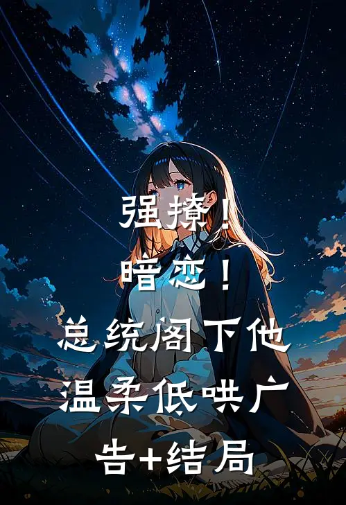 强撩！暗恋！总统阁下他温柔低哄广告+结局