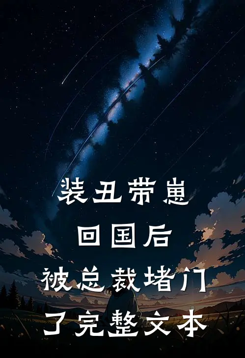 装丑带崽回国后，被总裁堵门了完整文本