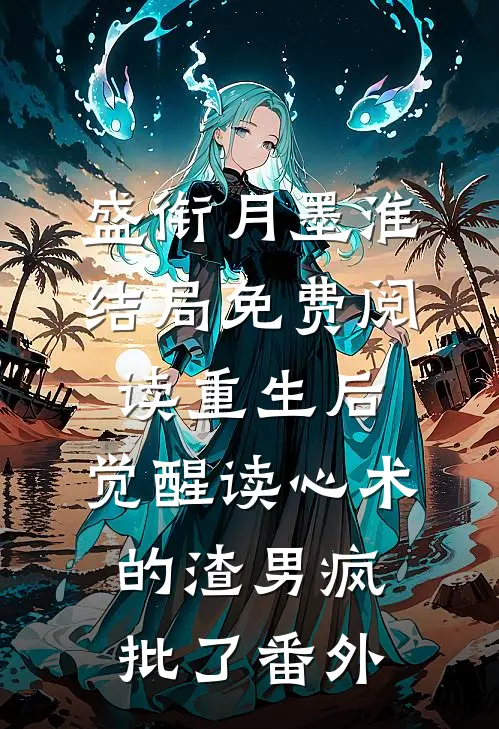 盛衔月墨淮结局免费阅读重生后，觉醒读心术的渣男疯批了番外